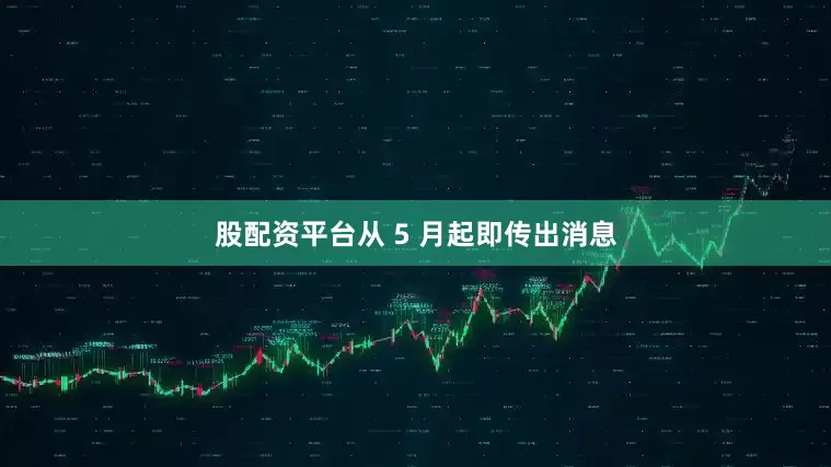 股配资平台从 5 月起即传出消息