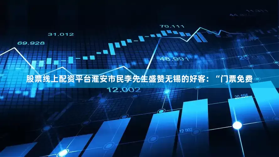 股票线上配资平台淮安市民李先生盛赞无锡的好客：“门票免费