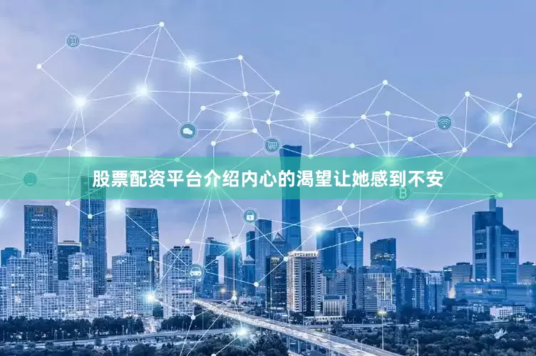 股票配资平台介绍内心的渴望让她感到不安