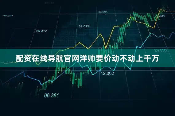 配资在线导航官网洋帅要价动不动上千万
