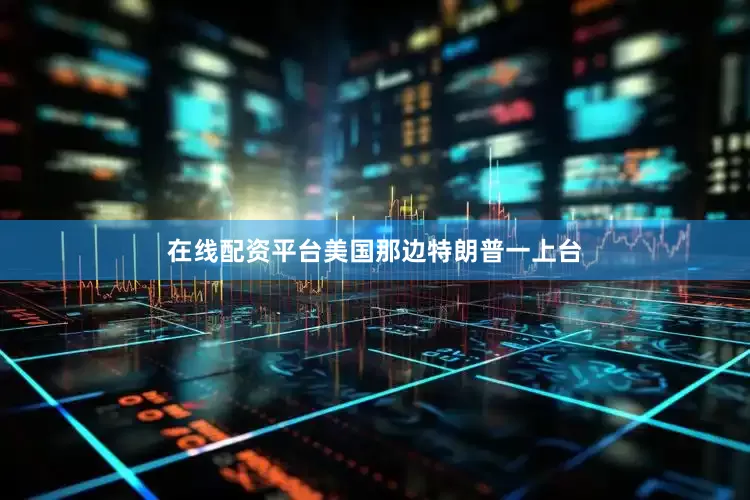 在线配资平台美国那边特朗普一上台