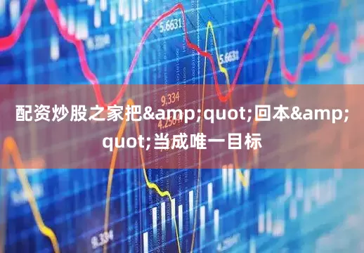 配资炒股之家把&quot;回本&quot;当成唯一目标