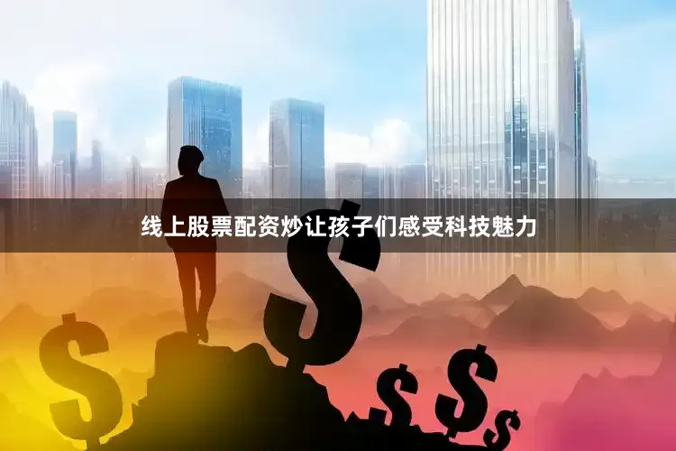 线上股票配资炒让孩子们感受科技魅力